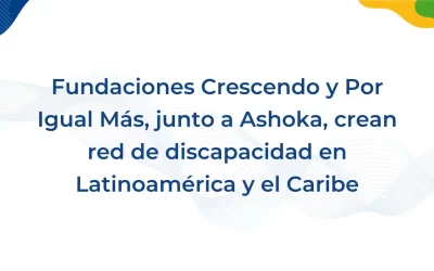 La Fundación Crescendo de Chile y la Fundación por Igual Más de Argentina se unen junto a Ashoka para crear una red de discapacidad en América Latina y el Caribe