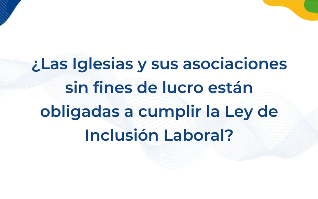 ¿Deben las Iglesias y sus asociaciones sin fines de lucro cumplir la Ley de Inclusión Laboral?