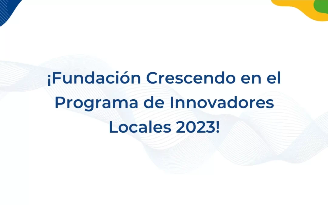 Equipo de la Fundación Crescendo es seleccionado para participar en la edición 2023 del Programa de Innovadores Locales