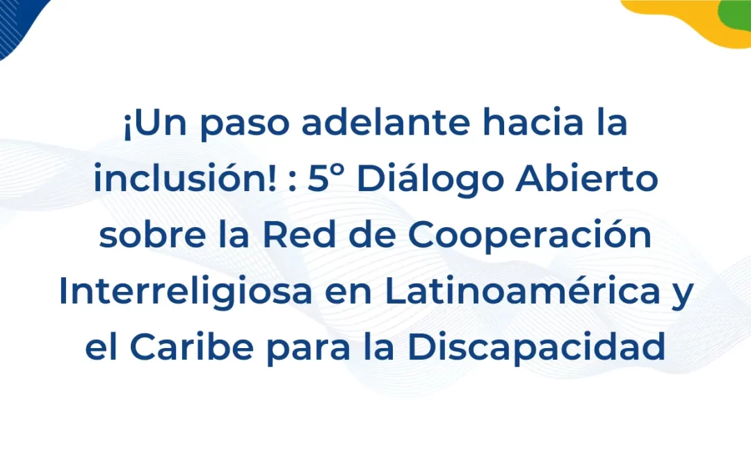 5º Diálogo Abierto “Hacía una Red de Cooperación Interreligiosa en América Latina y el Caribe en torno a la Discapacidad”